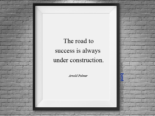 "The road to success is always under construction." Arnold Palmer