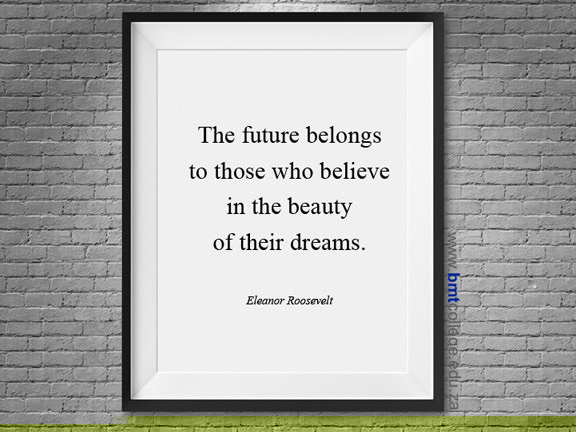 "The future belongs to those who believe in the beauty of their dreams." E. Roosevelt