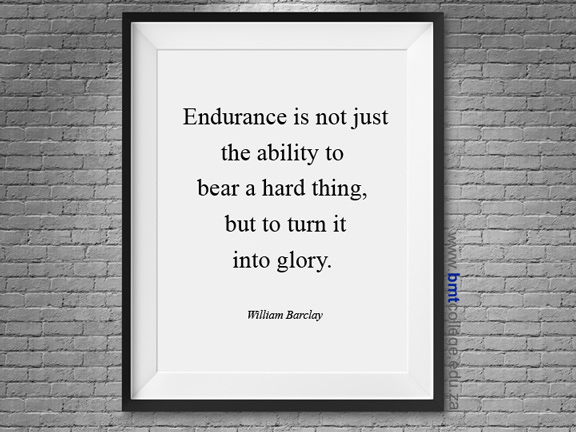 "Endurance is not just the ability to bear a hard thing, but to turn it into glory." W. Barclay