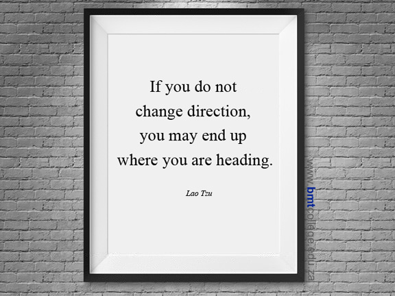 "If you do not change direction, you may end up where you are heading." Lao Tzu
