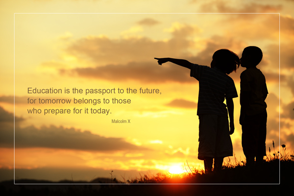 "Education is the passport to the future, for tomorrow belongs to those who prepare for it today." Malcom X
