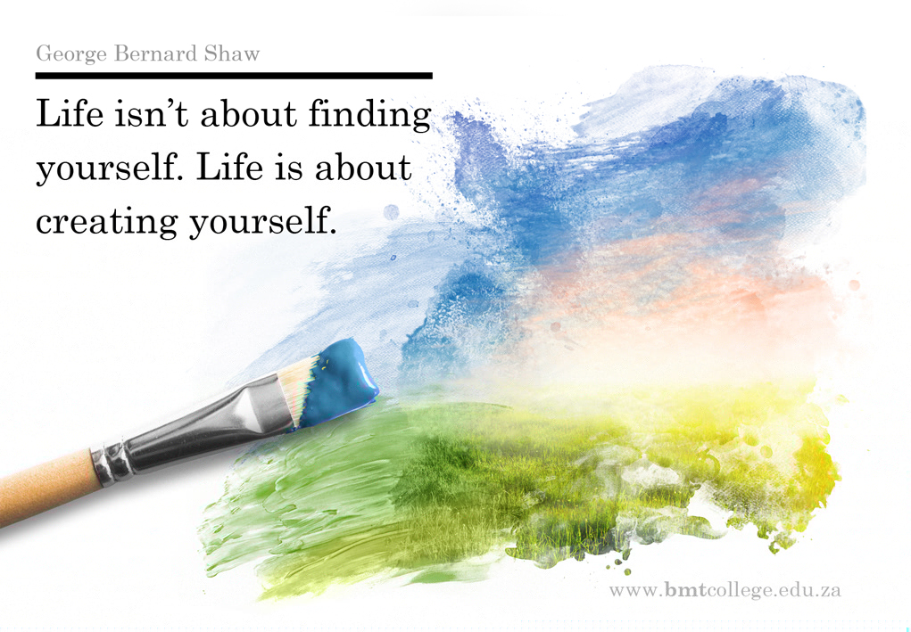 "Life isn't about finding yourself. Life is about creating yourself." George Bernard Shaw